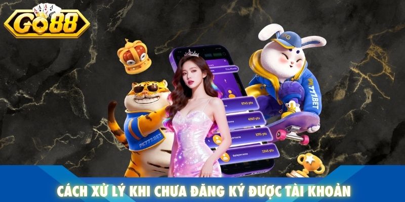 Cách xử lý khi chưa đăng ký được tài khoản